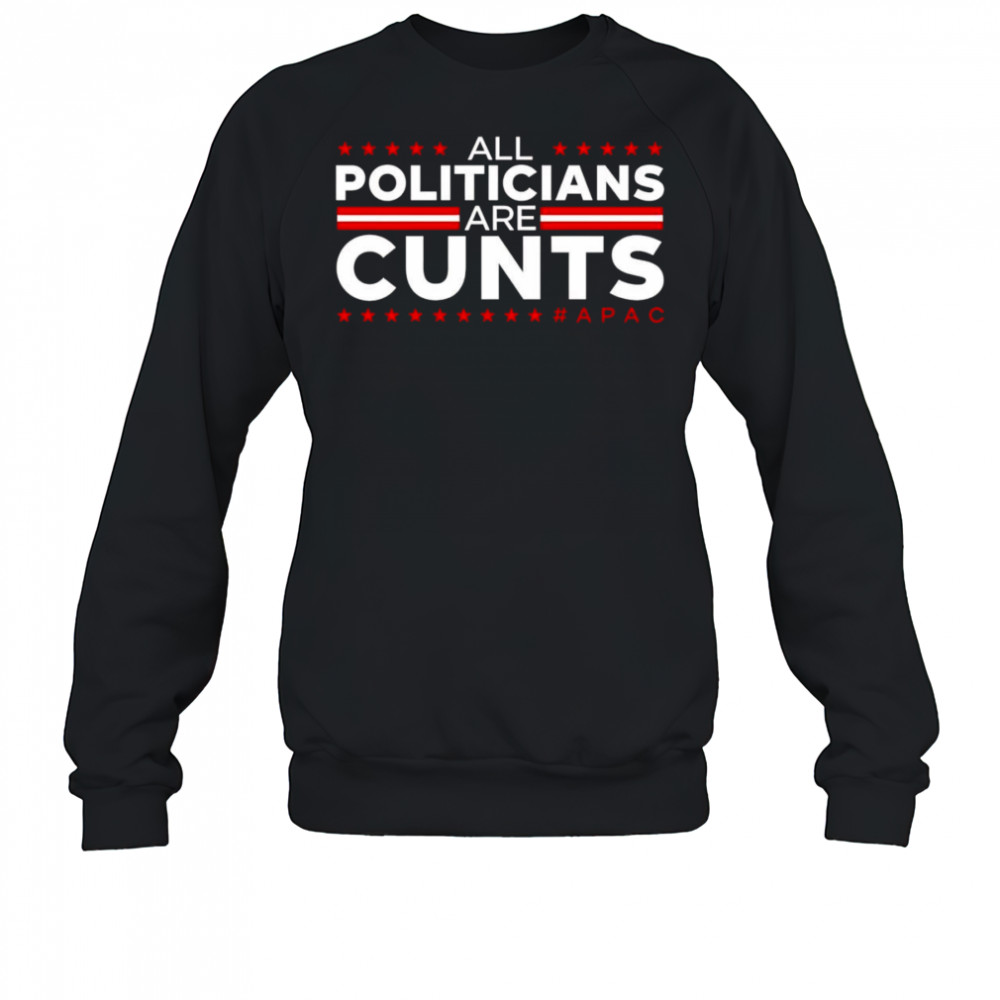 All politicians are cunts shirt Sweatshirt