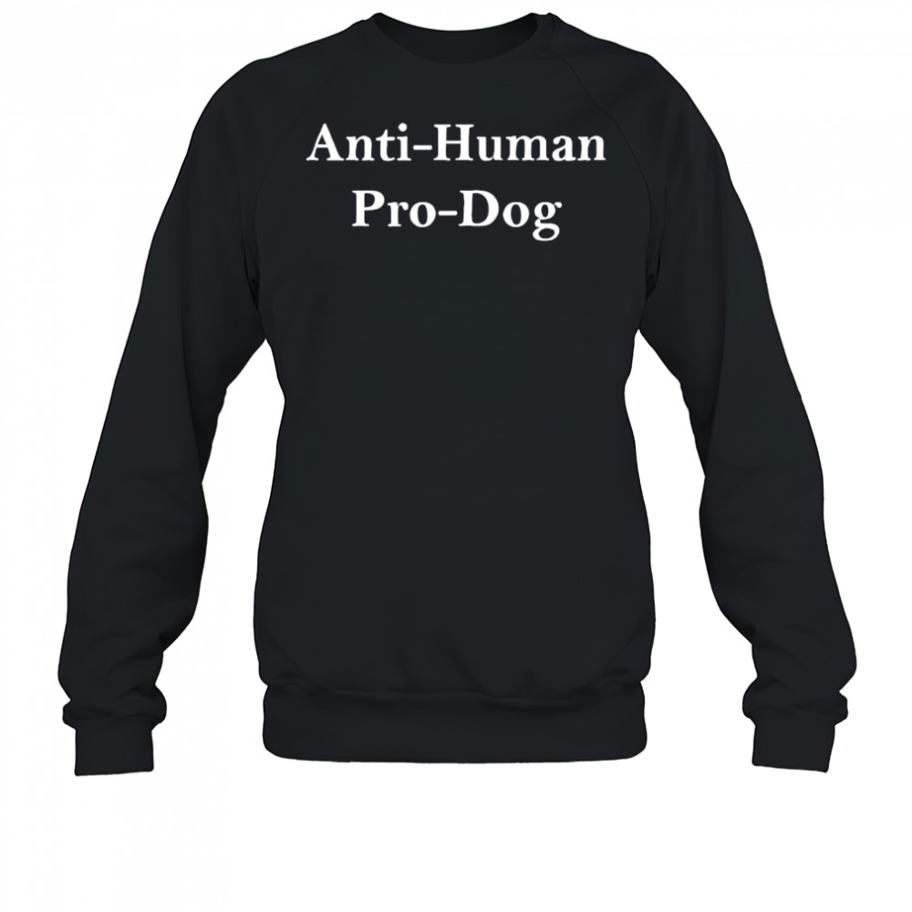 Anti Human Pro Dog shirt Sweatshirt