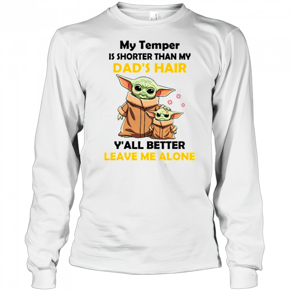 Baby Yoda my temper is shorter than my dad’s hair y’all better leave me alone Father’s Day shirt Long Sleeved