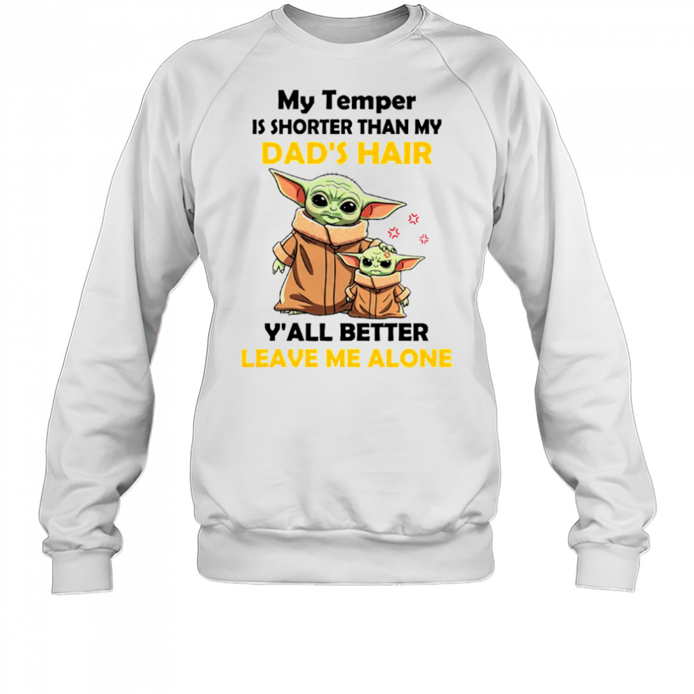 Baby Yoda my temper is shorter than my dad’s hair y’all better leave me alone Father’s Day shirt Sweatshirt
