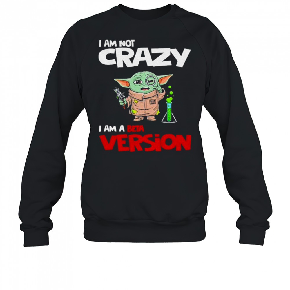 Baby Yoda scientist I am not crazy I am a beta version shirt Sweatshirt