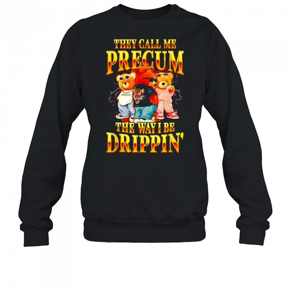 Bear they call me precum the way I be drippin’ shirt Sweatshirt