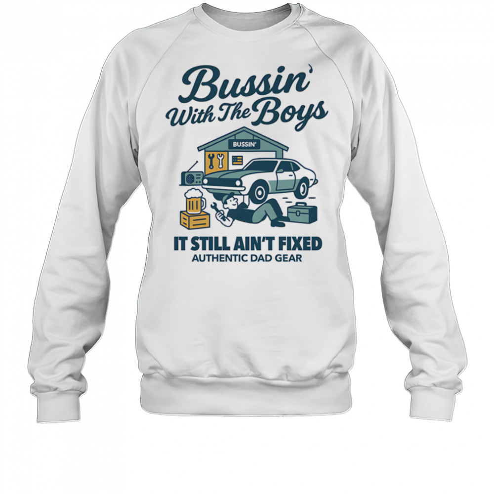 Bussin’ with the boys it still ain’t fixed shirt Sweatshirt