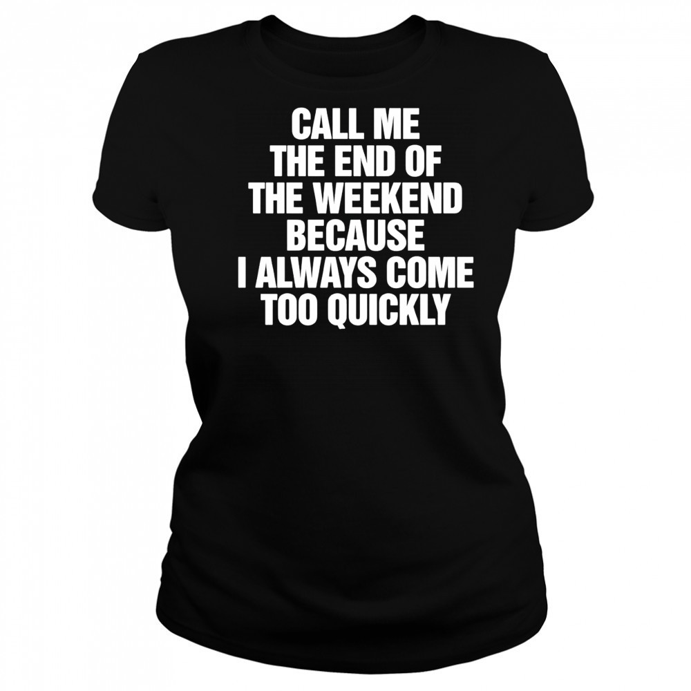 Call Me The End Of The Weekend Because I Always Come Too Quickly shirt Women's T-shirt