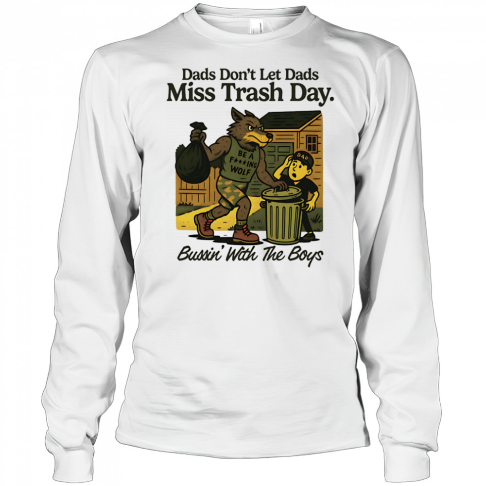 Dads don’t let dads miss trash day bussin’ with the boys shirt Long Sleeved