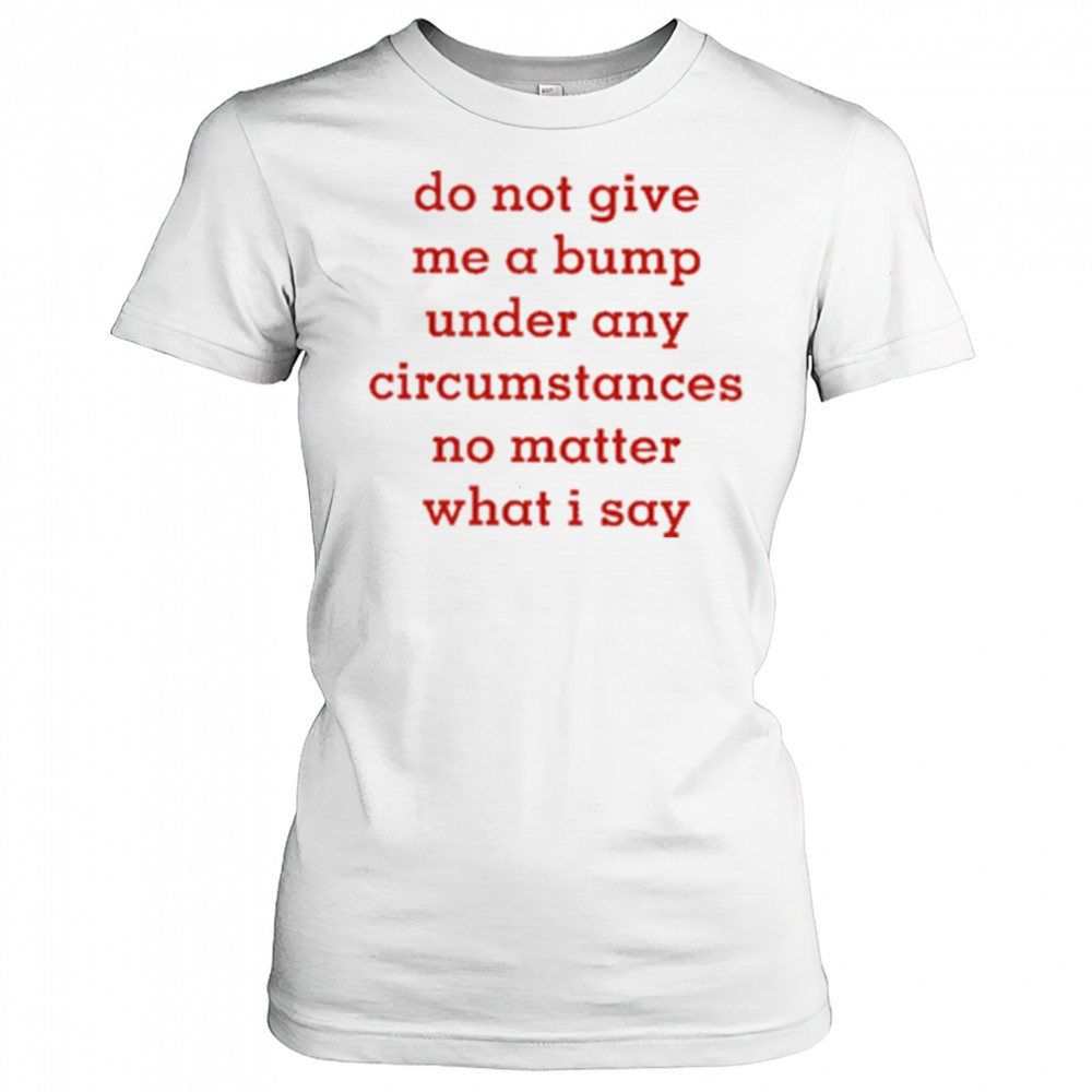 Do Not Give Me A Bump Under Any Circumstances No Matter What I Say shirt Women's T-shirt