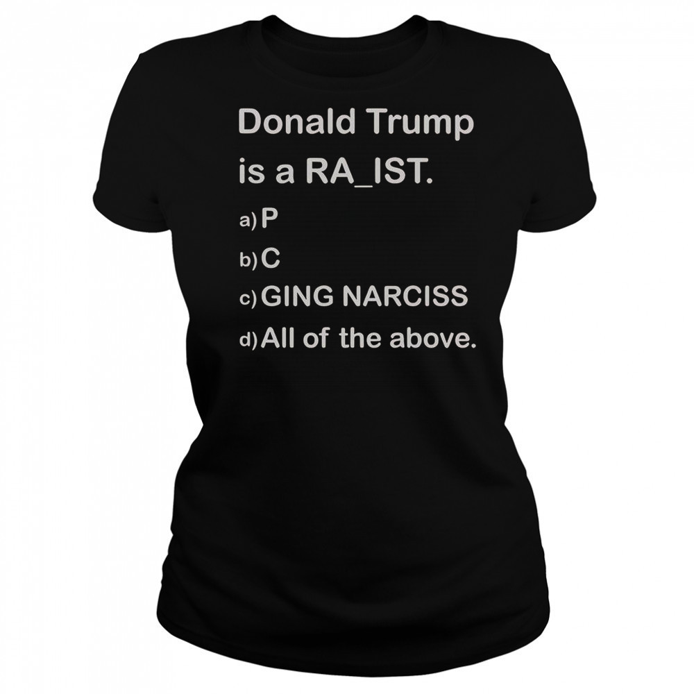 Donald Trump Is A Raist P C Ging Narciss All Of The Above T-Shirt Women's T-shirt