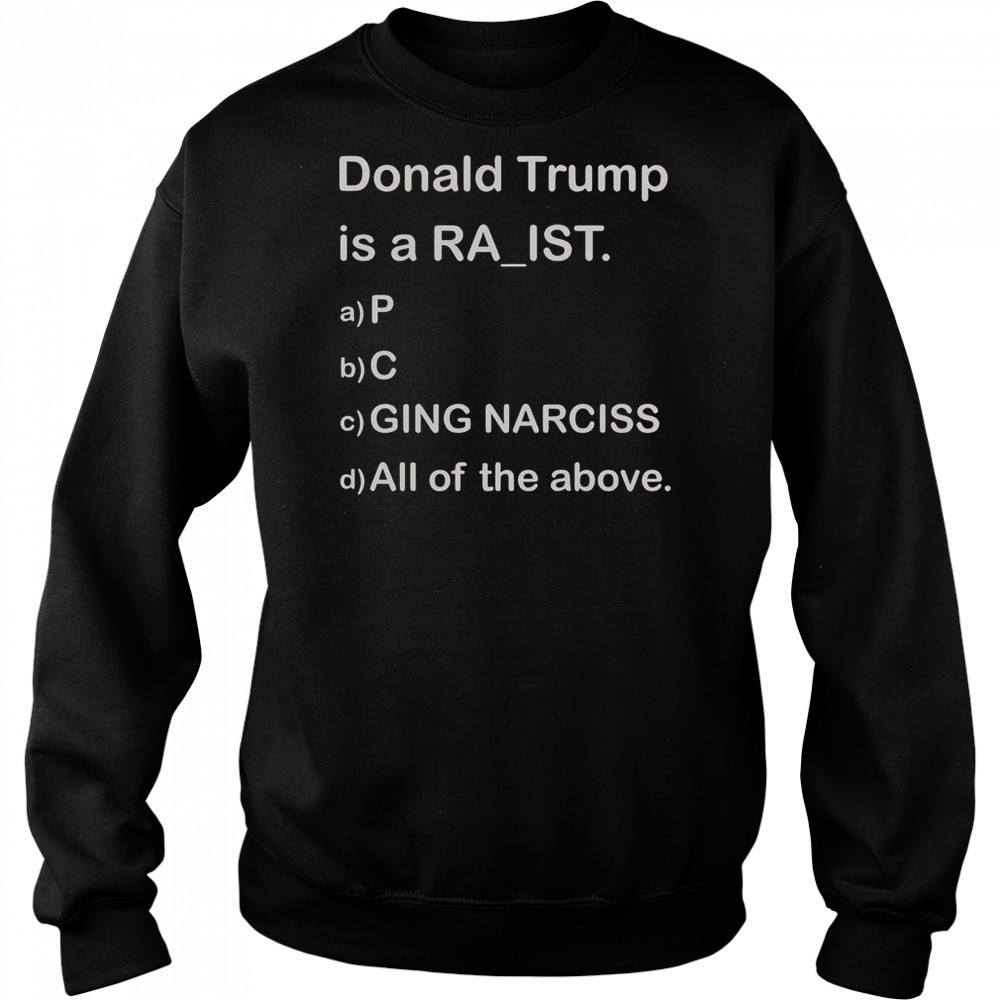 Donald Trump Is A Raist P C Ging Narciss All Of The Above T-Shirt Hoodie