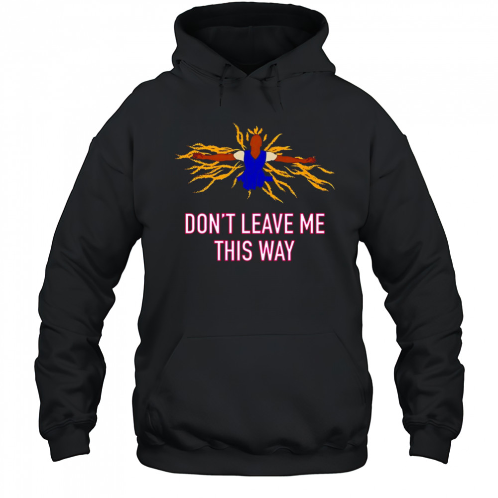 Don’t leave me this way shirt Hoodie