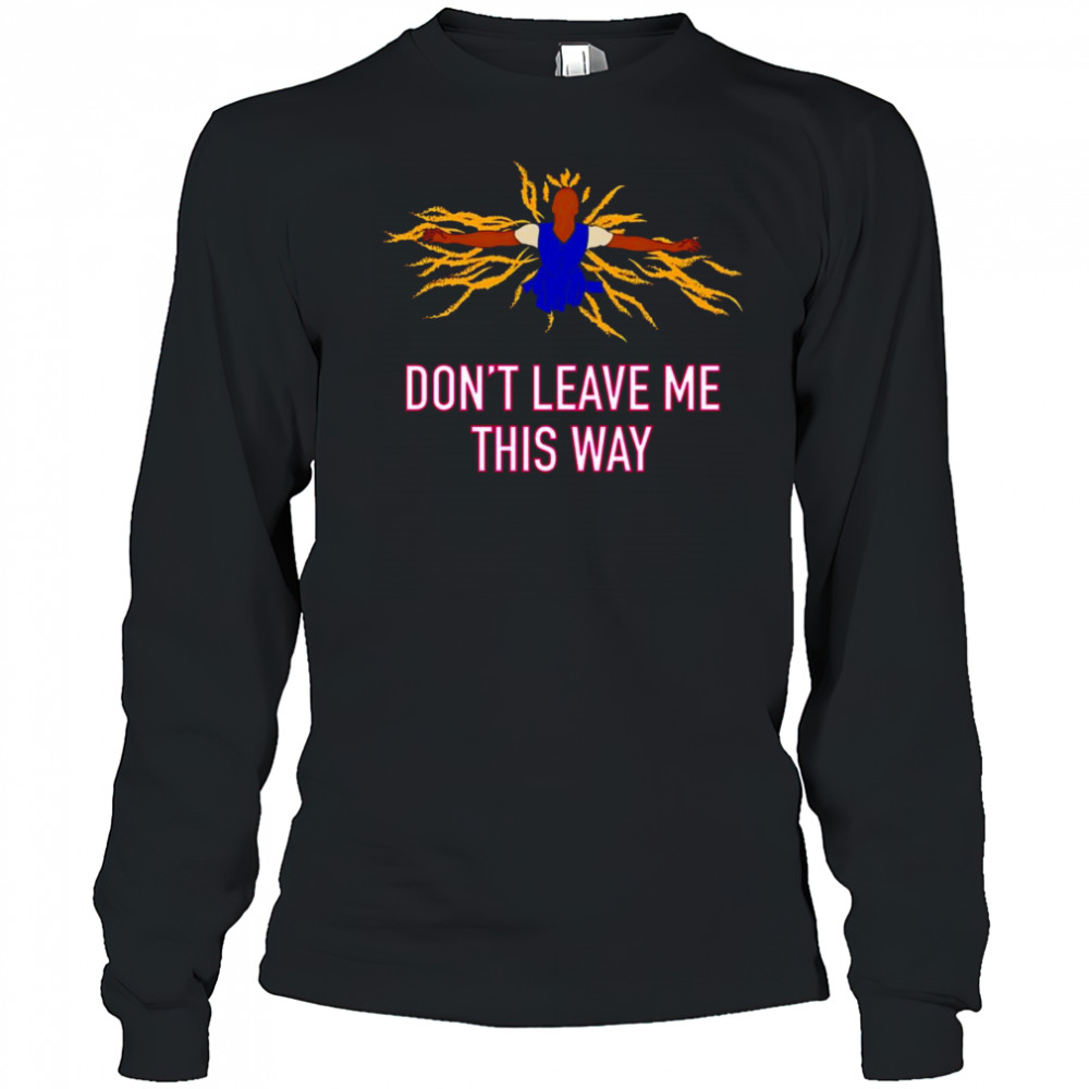Don’t leave me this way shirt Long Sleeved