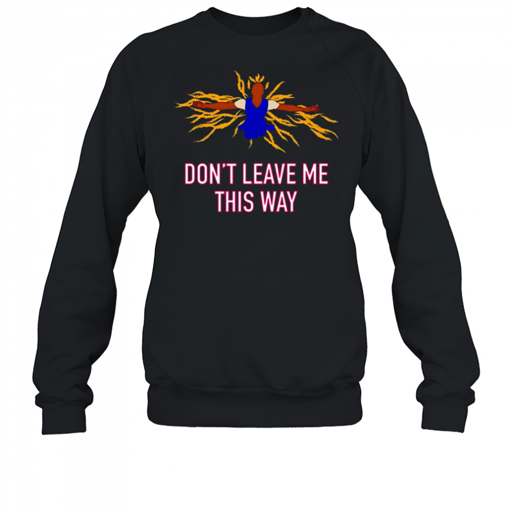 Don’t leave me this way shirt Sweatshirt