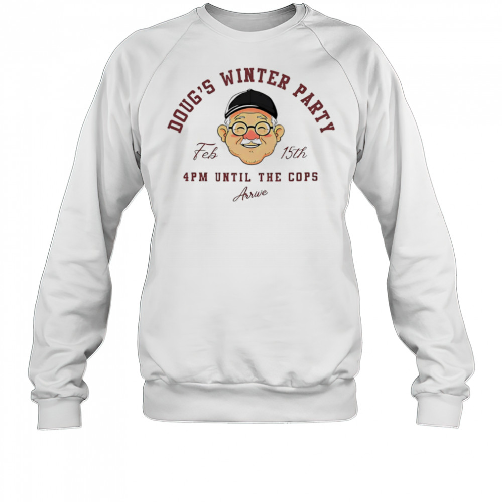 Doug’s winter party feb 15th 4pm until the cops arrive shirt Sweatshirt