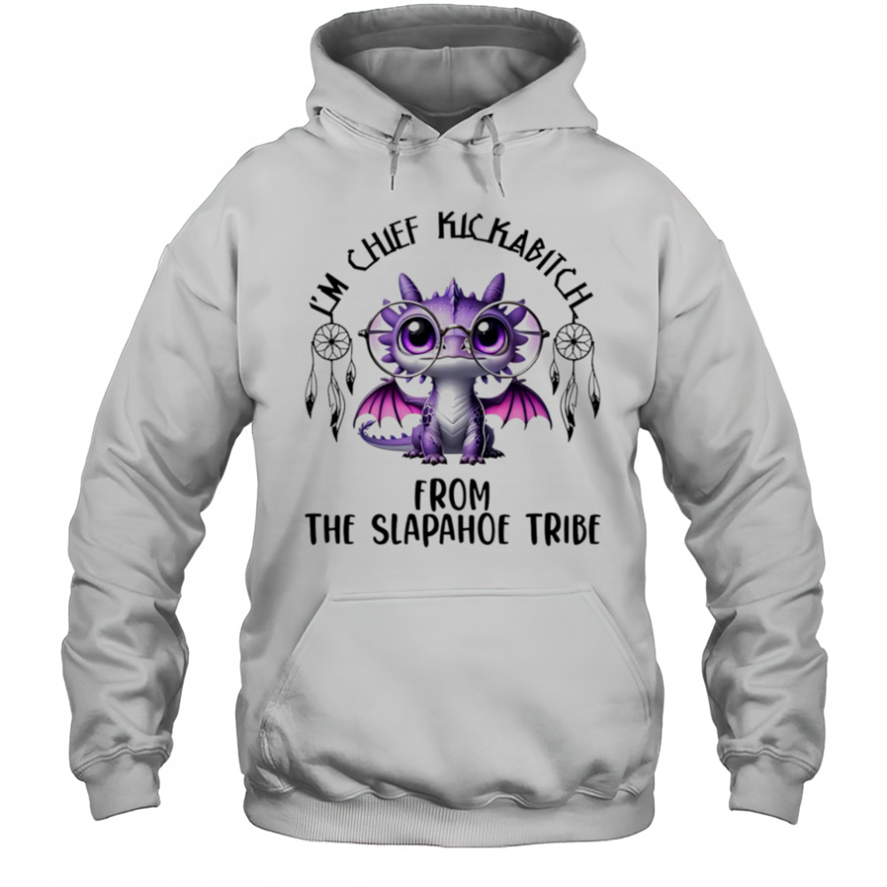 Dragon I’m chief kickabitch from the slapahoe tribe shirt Hoodie
