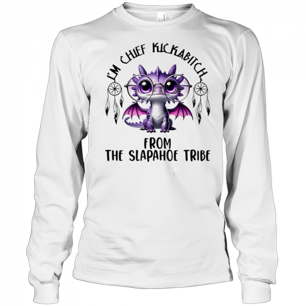 Dragon I’m chief kickabitch from the slapahoe tribe shirt Long Sleeved