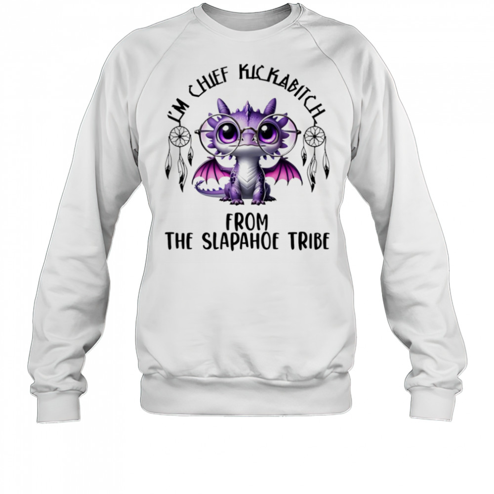 Dragon I’m chief kickabitch from the slapahoe tribe shirt Sweatshirt
