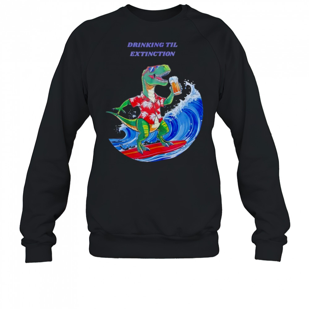 Drinking til extingction shirt Sweatshirt