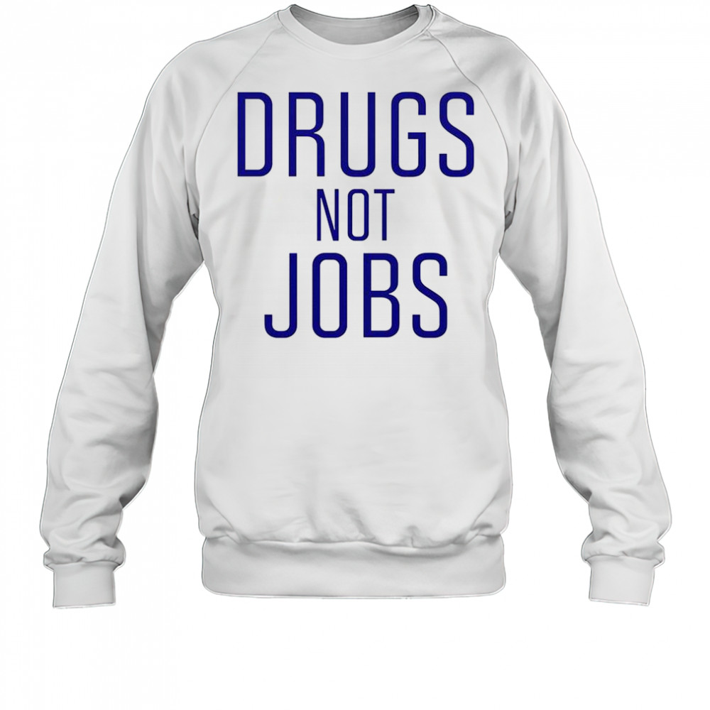 Drugs Not Jobs T-Shirt Sweatshirt