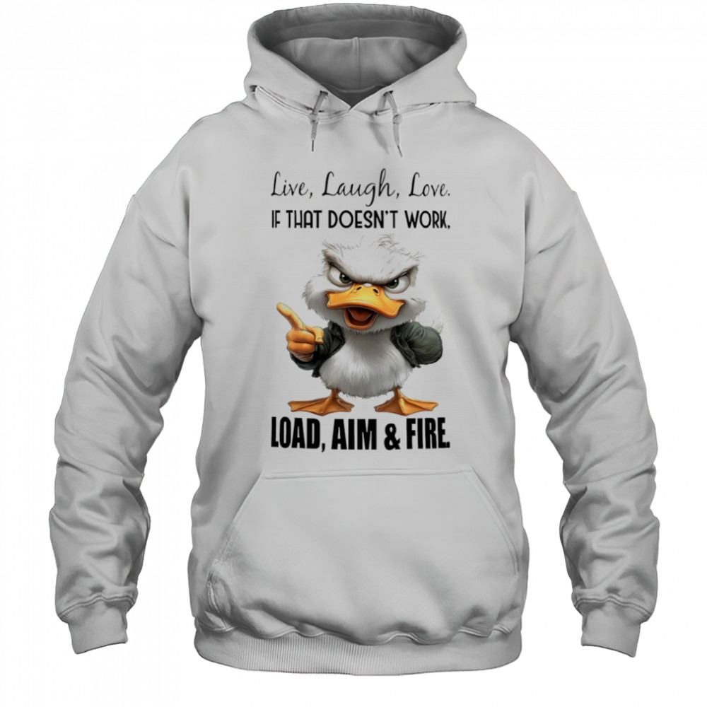 Duck live laugh love if that doesn’t work load aim and fire shirt Hoodie