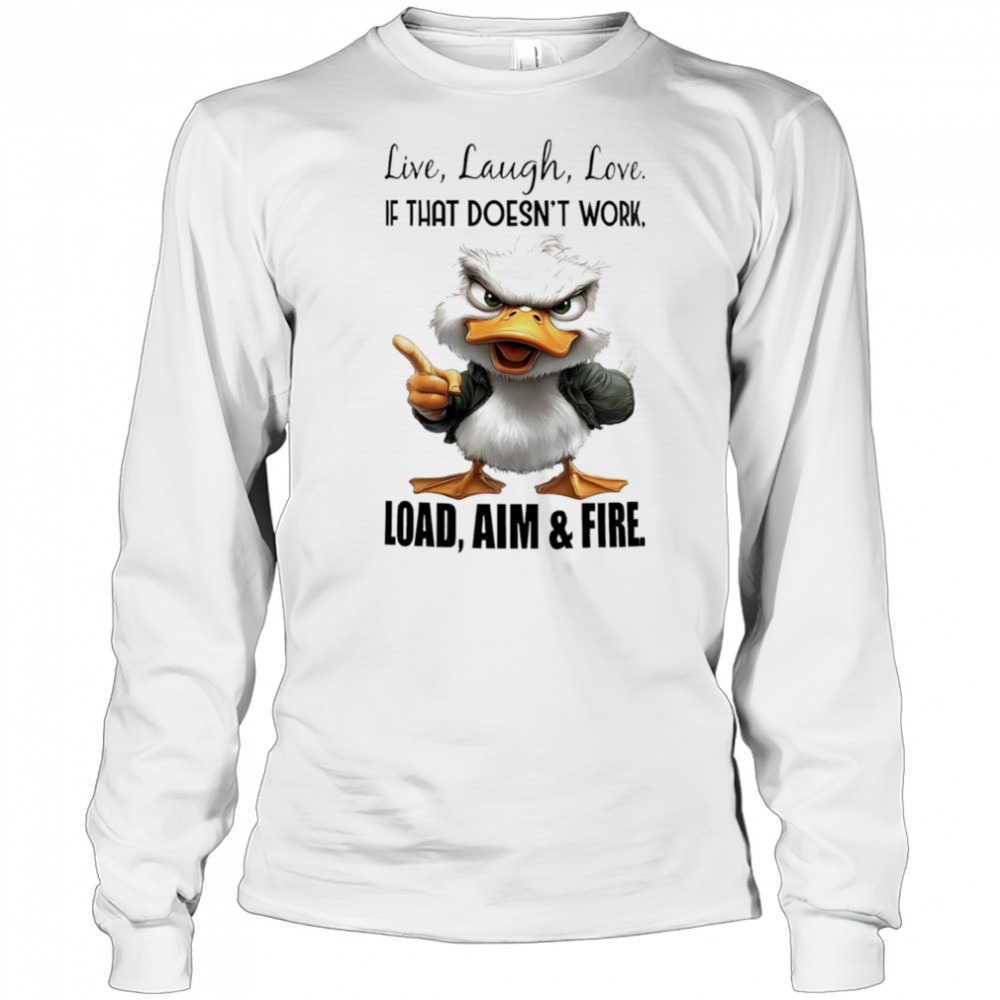 Duck live laugh love if that doesn’t work load aim and fire shirt Long Sleeved