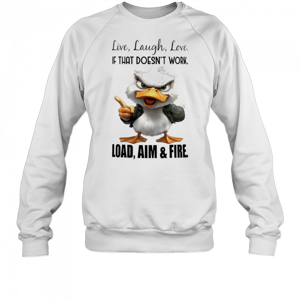 Duck live laugh love if that doesn’t work load aim and fire shirt Sweatshirt