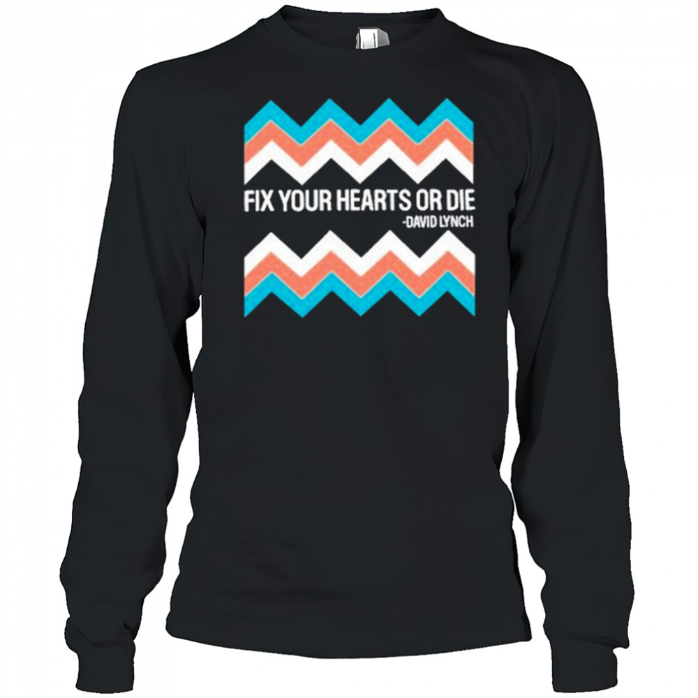 Fix Your Hearts Or Die David Lynch Shirt Long Sleeved