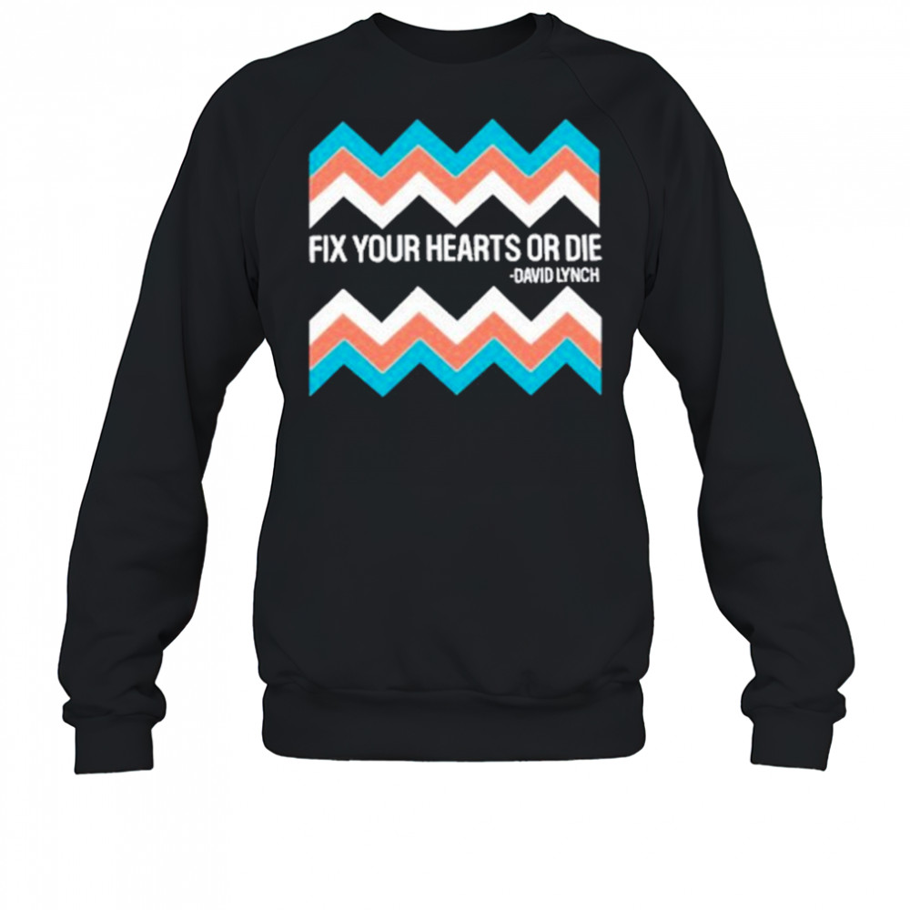 Fix Your Hearts Or Die David Lynch Shirt Sweatshirt