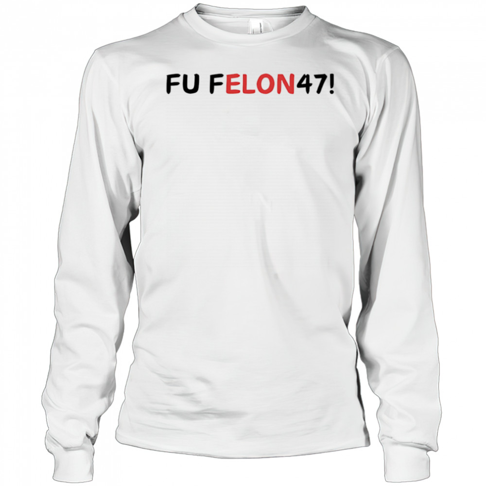 Fu felon 47 antipolitical statement shirt Long Sleeved