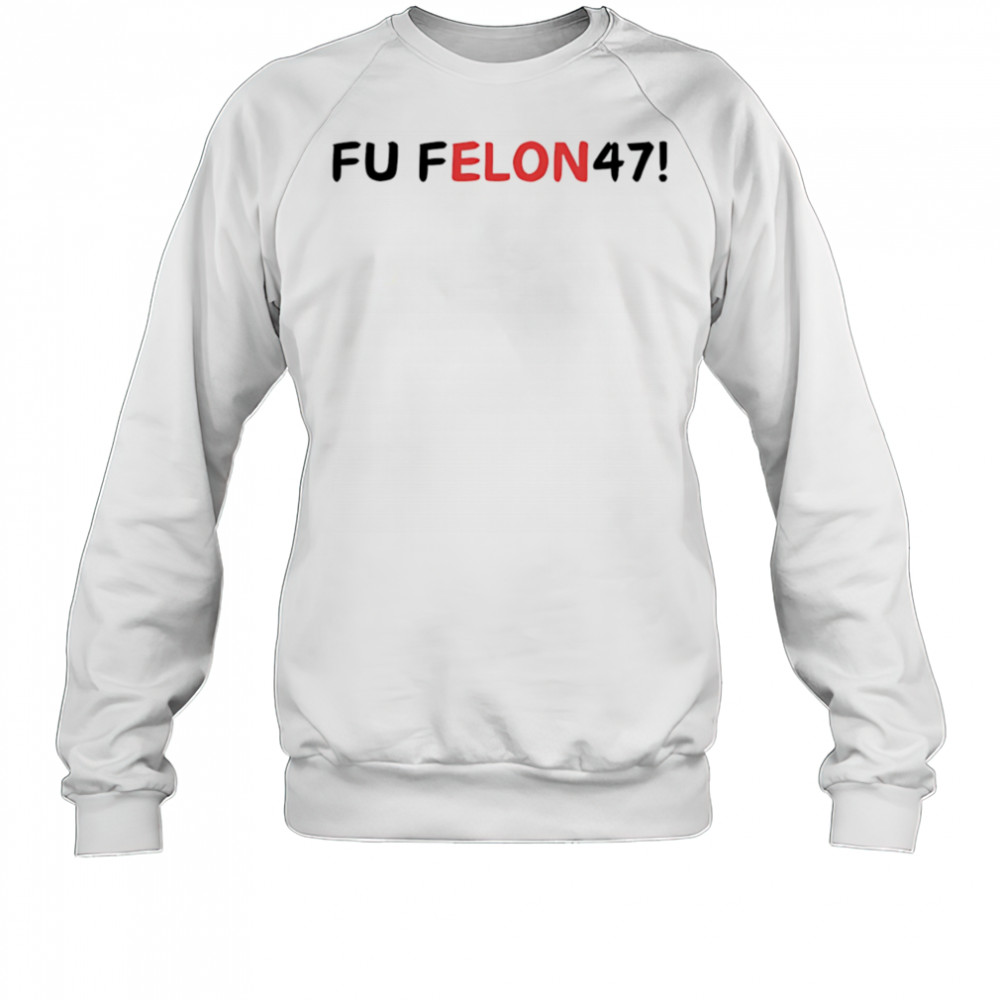 Fu felon 47 antipolitical statement shirt Sweatshirt