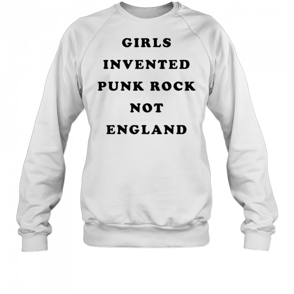 Girls invented punk rock not England shirt Sweatshirt