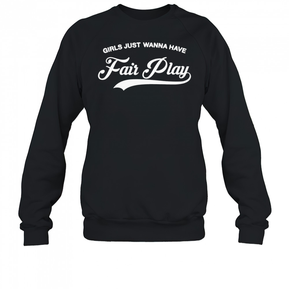 Girls just wanna have fair play shirt Sweatshirt