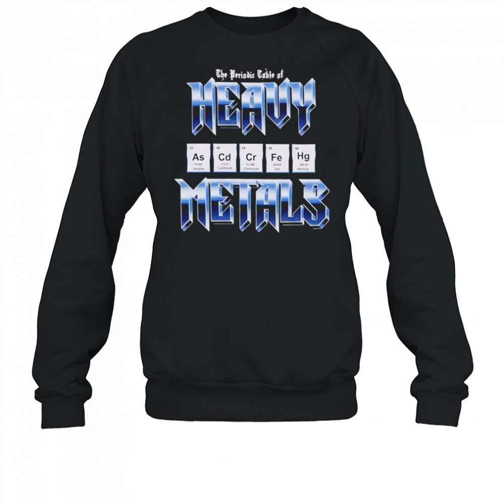 Heavy Metals Periodic Table shirt Sweatshirt