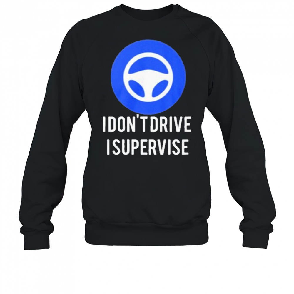 I Don’t Drive I Supervise Shirt Sweatshirt