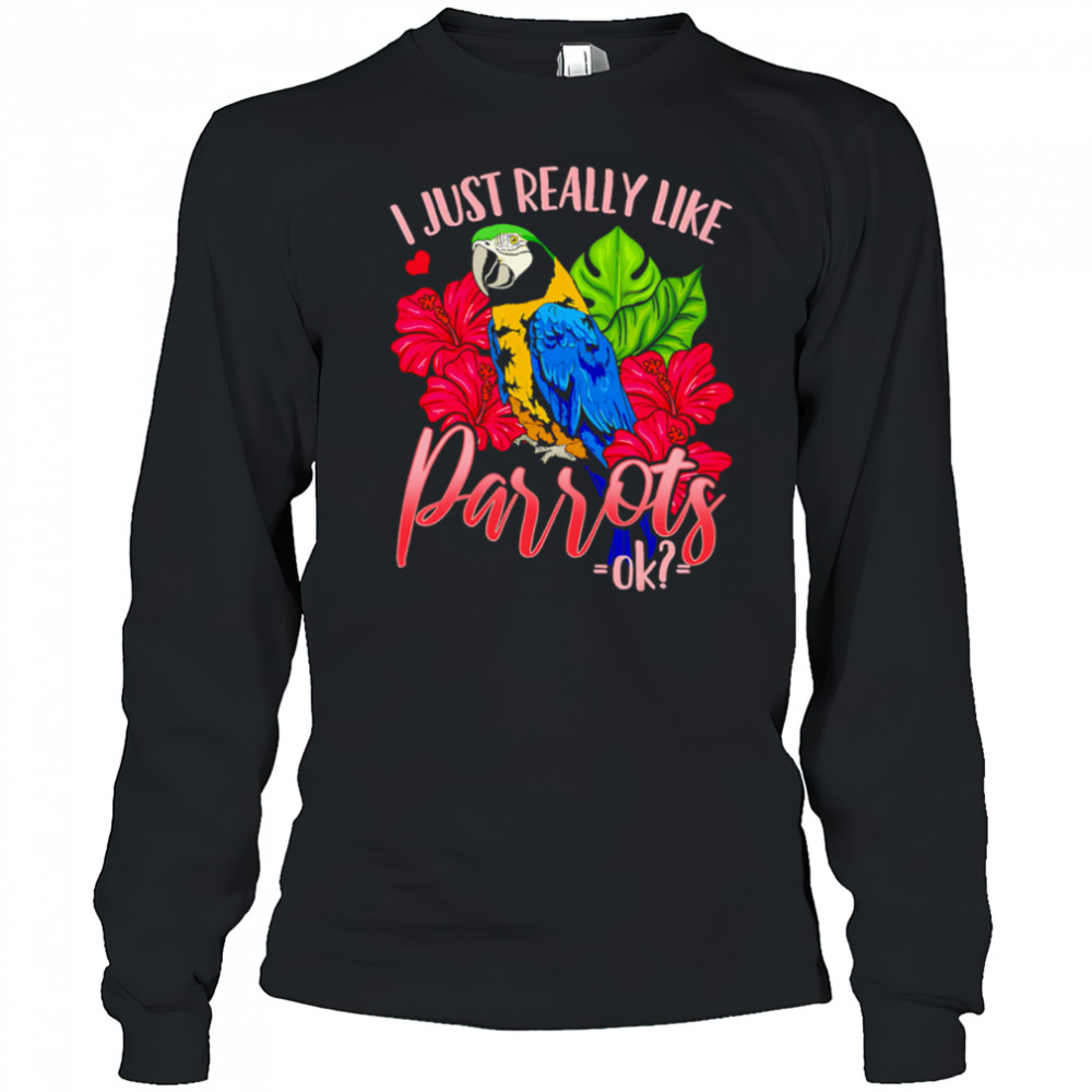 I Just Really Like Parrots ok shirt Long Sleeved