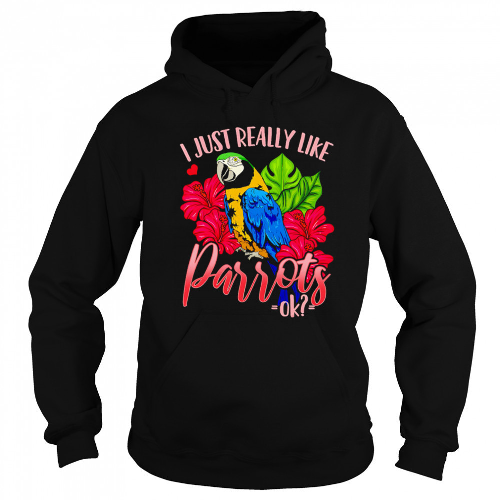 I Just Really Like Parrots ok shirt Sweatshirt