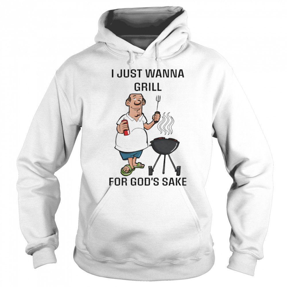 I Just Wanna Grill For God’s Sake shirt Sweatshirt