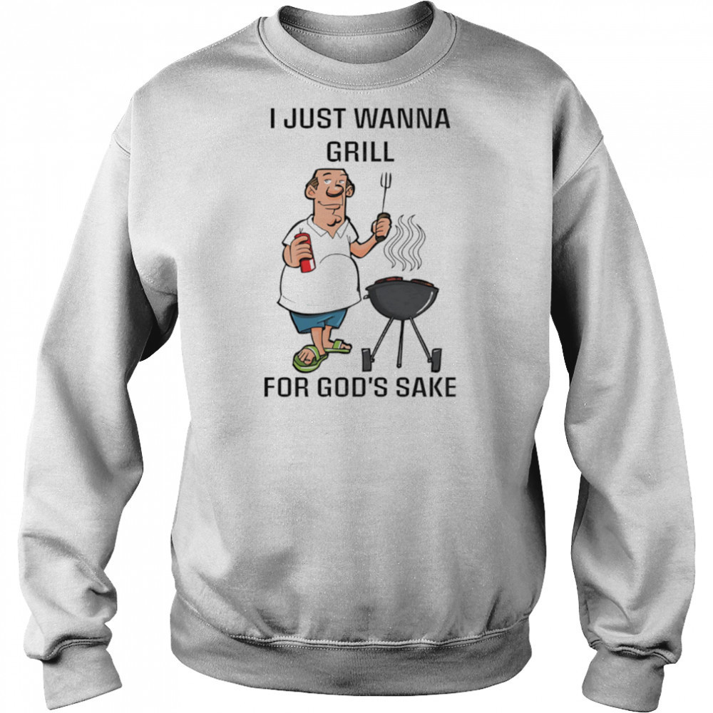 I Just Wanna Grill For God’s Sake shirt Hoodie
