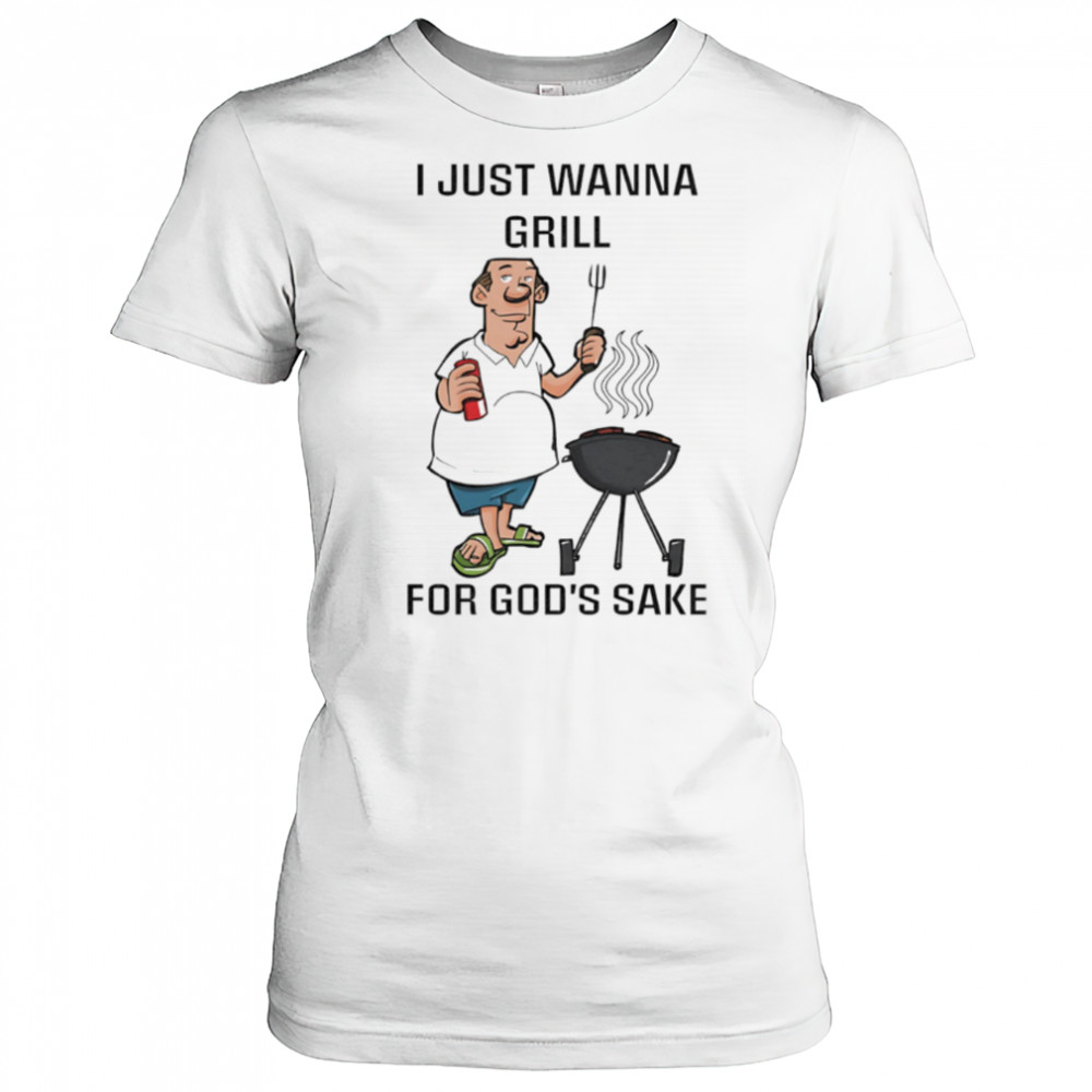 I Just Wanna Grill For God’s Sake shirt Women's T-shirt