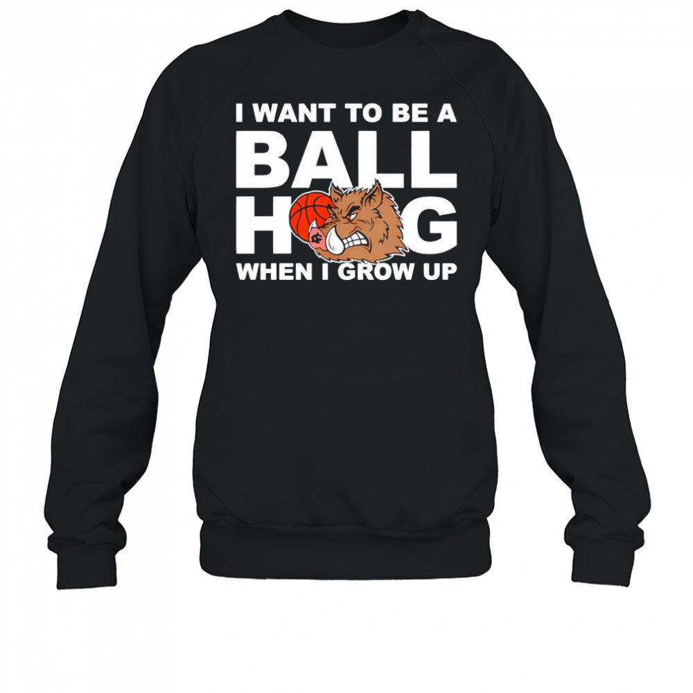 I Want To Be A Ball Hog When I Grow Up shirt Sweatshirt