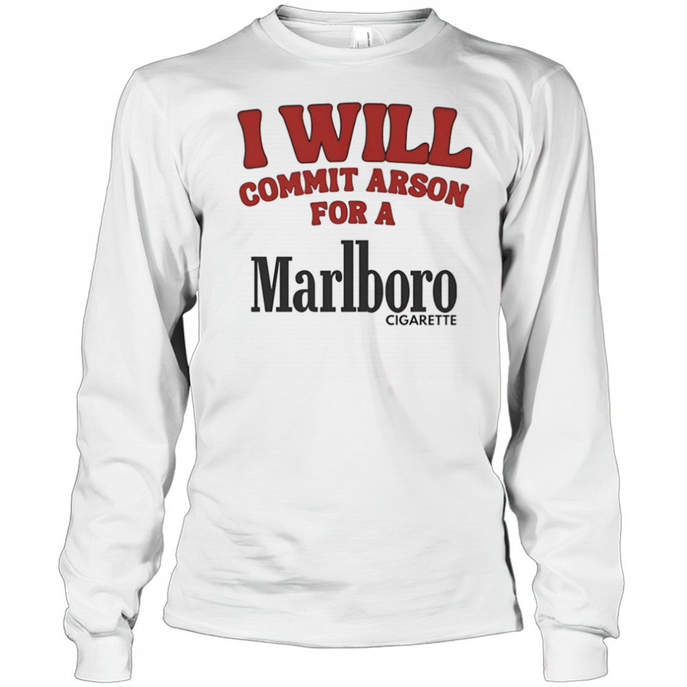 I will commit arson for a Marlboro shirt Long Sleeved