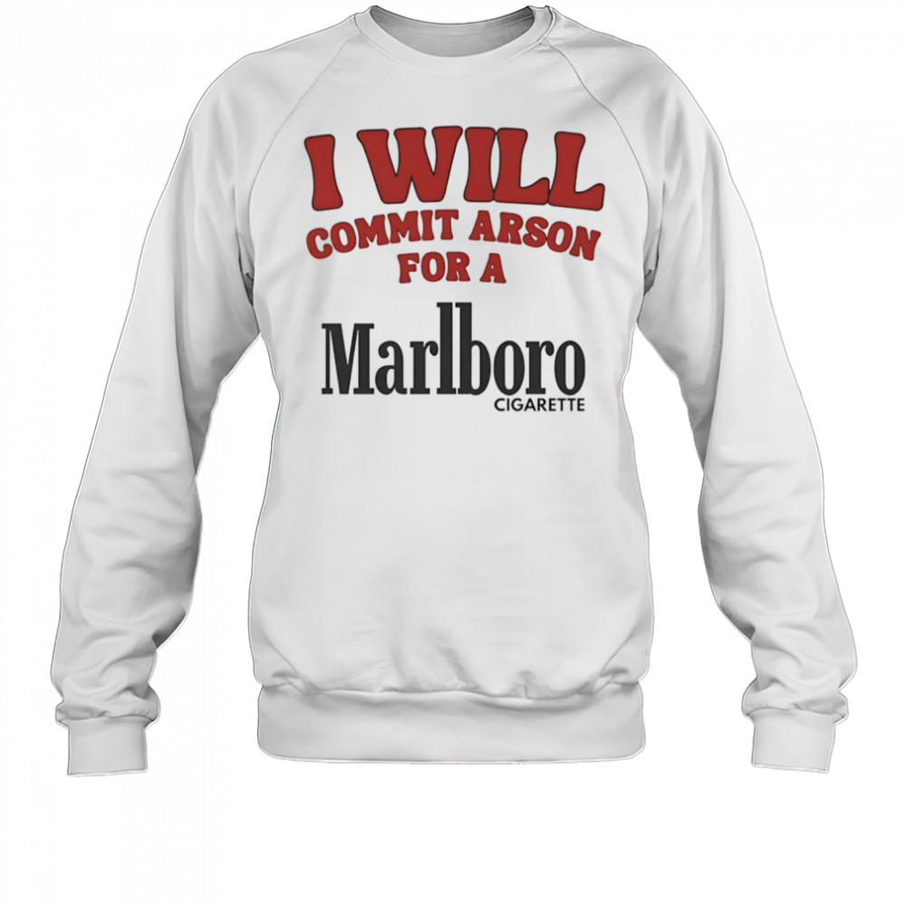 I will commit arson for a Marlboro shirt Sweatshirt