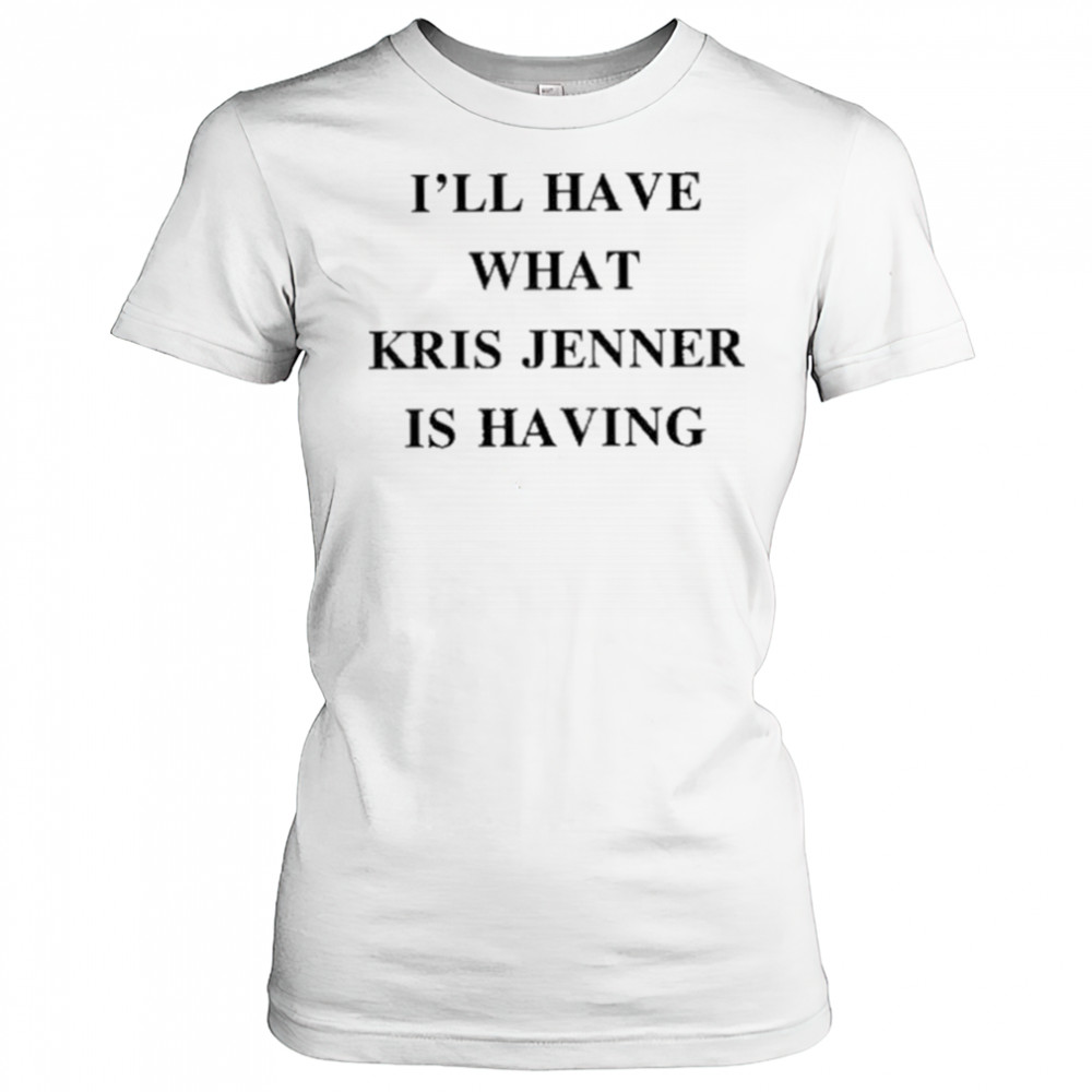 I’ll Have What Kris Jenner Is Having Shirt Women's T-shirt