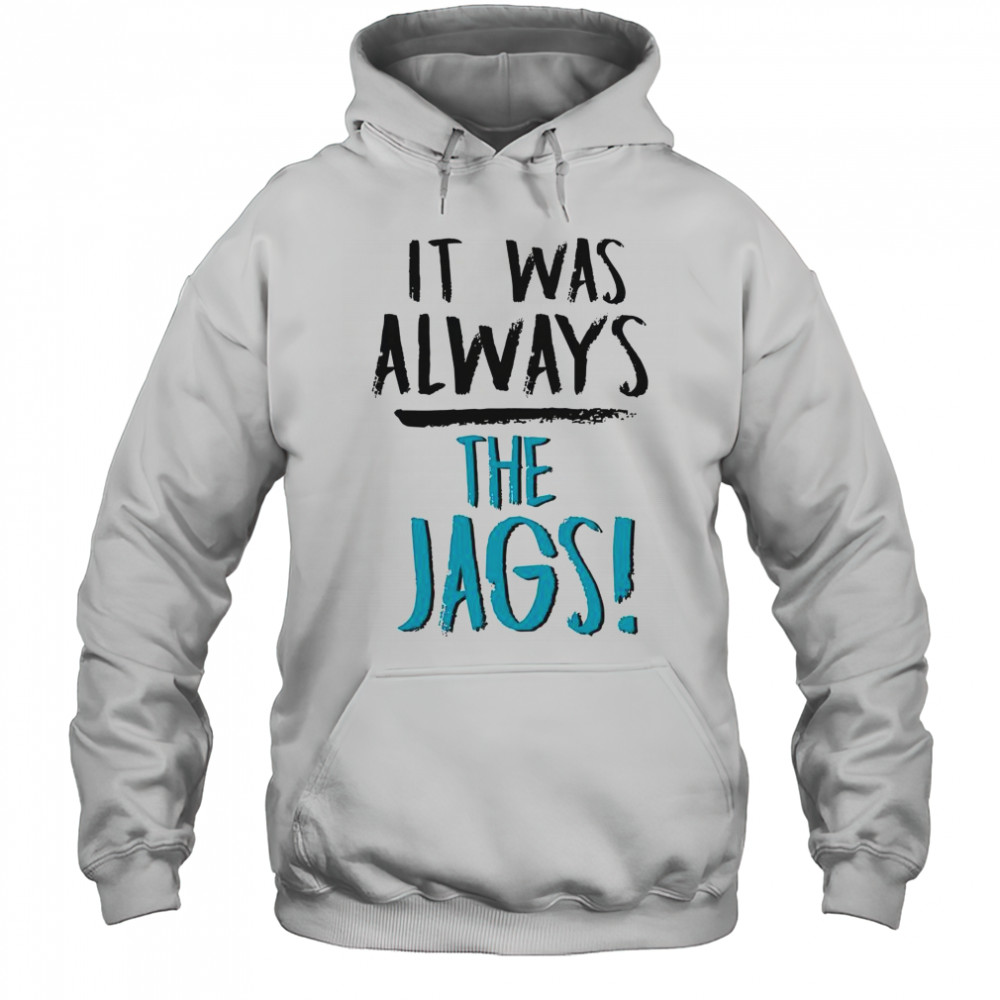 It Was Always The Jags T-Shirt Hoodie