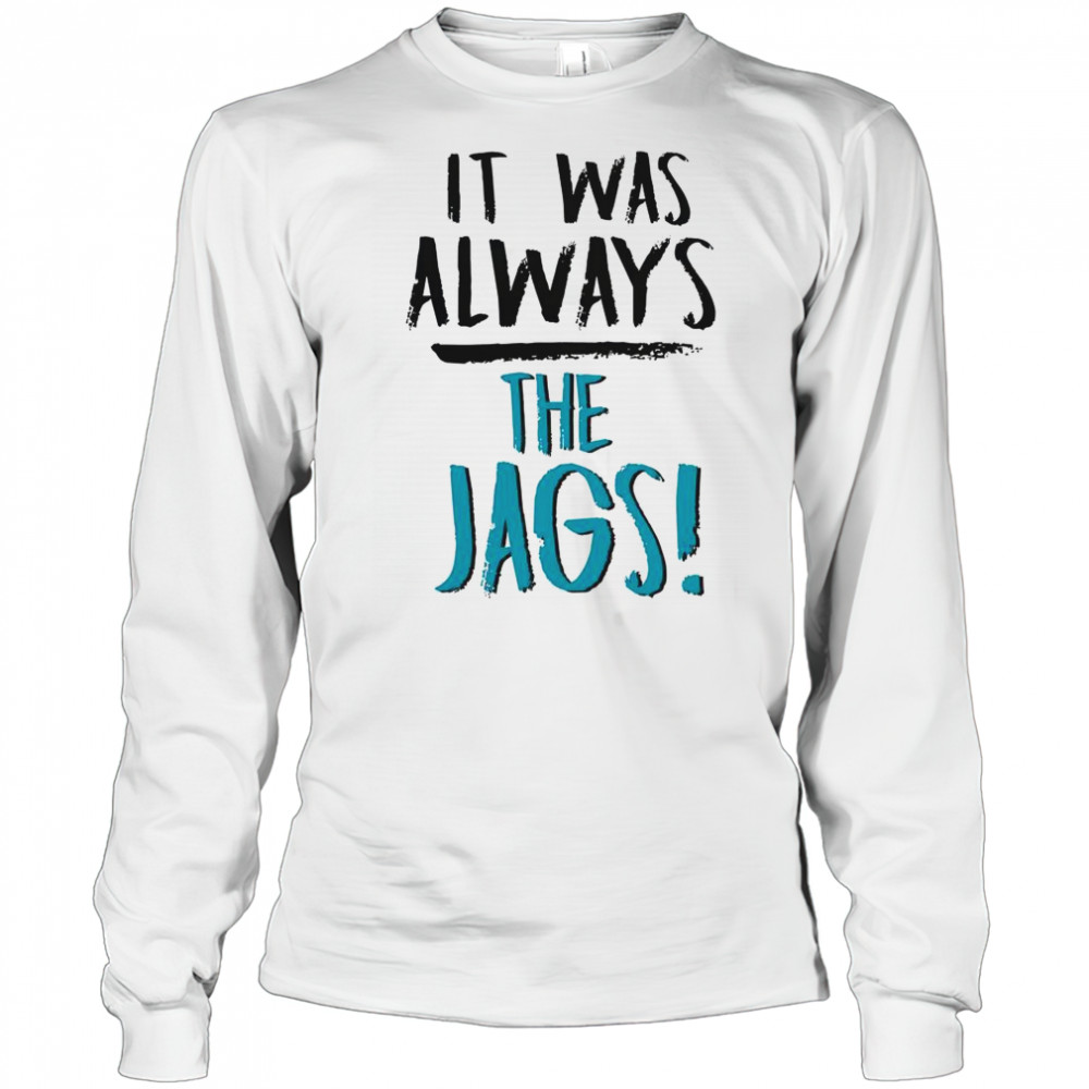 It Was Always The Jags T-Shirt Long Sleeved