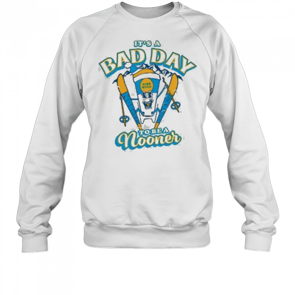 It’s a bad day to be a Nooner Shirt Sweatshirt