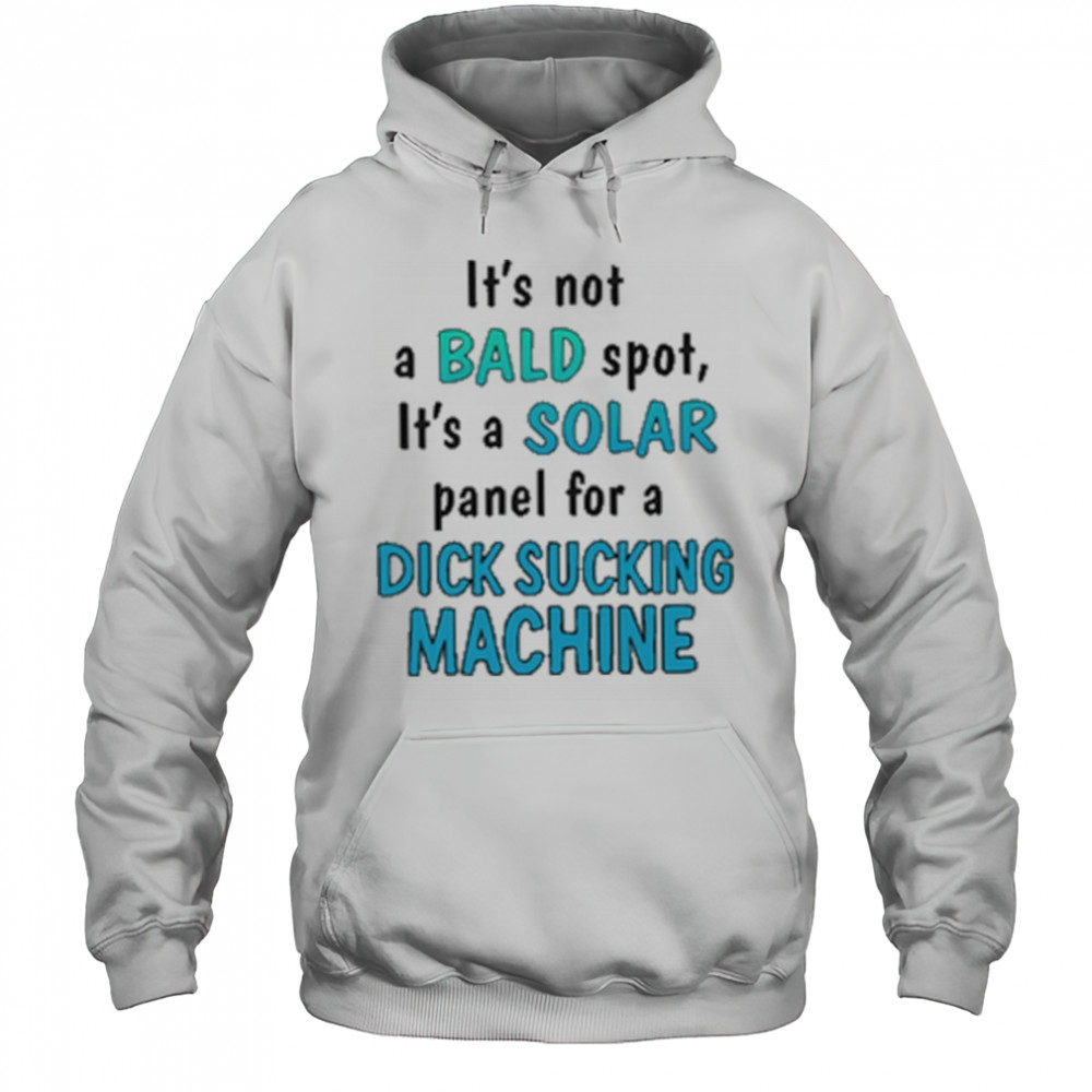 It’s Not A Bald Spot It’s A Solar Panel For A Dick Sucking Machine Shirt Hoodie