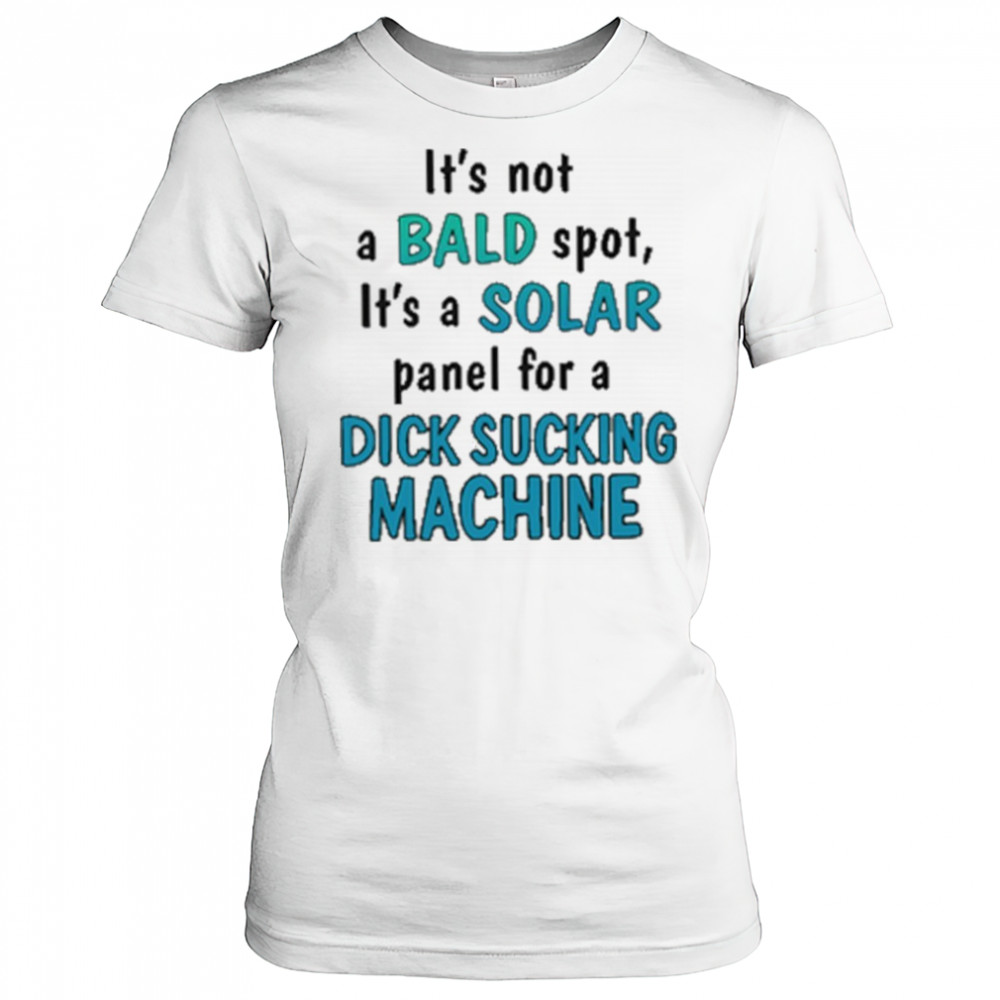 It’s Not A Bald Spot It’s A Solar Panel For A Dick Sucking Machine Shirt Women's T-shirt