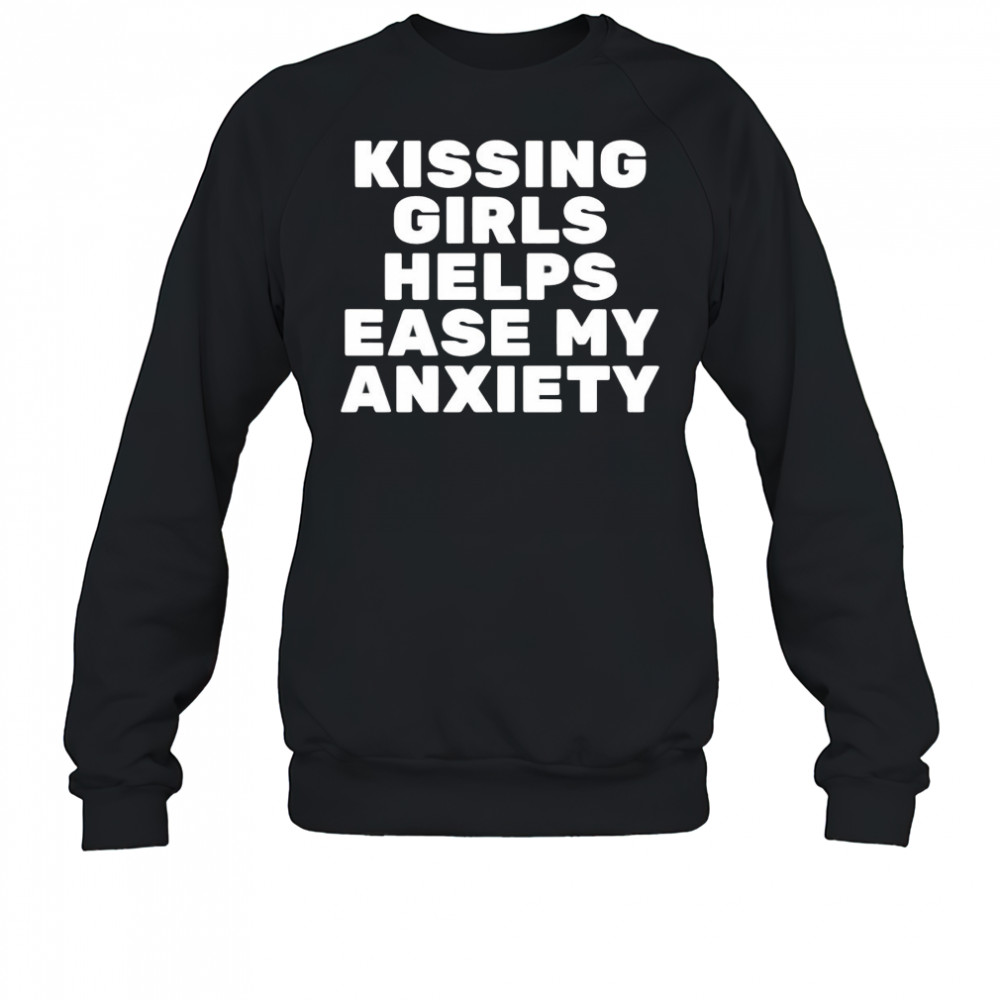 Kissing Girls Helps Ease My Anxiety shirt Sweatshirt