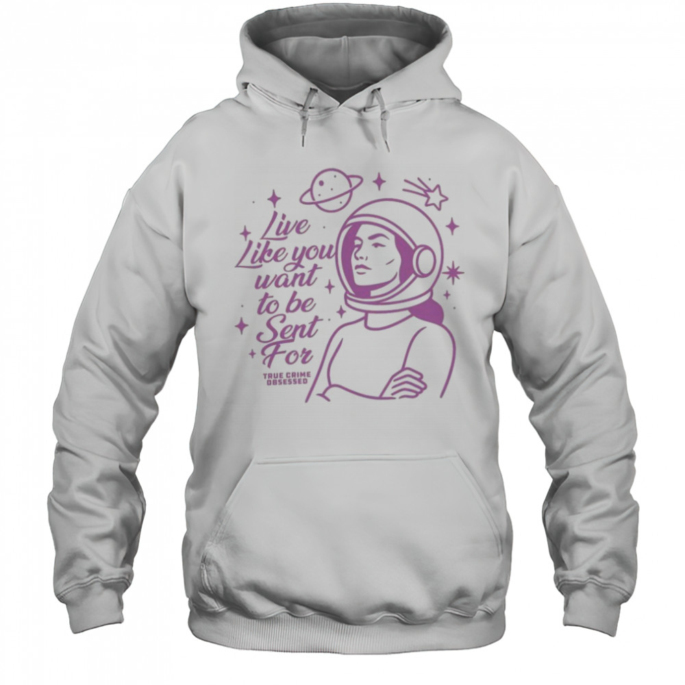 Live Like You Want To Be Sent For Shirt Hoodie