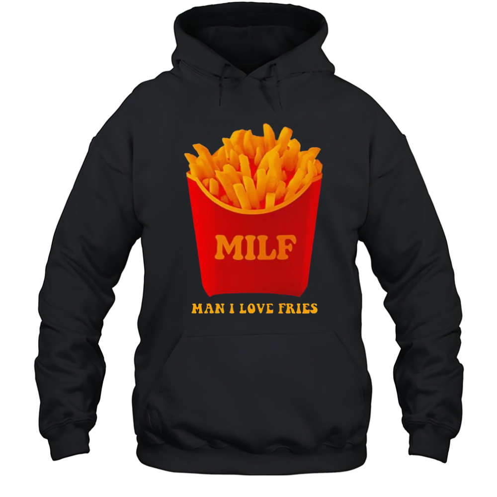 MILF Man I Love Fries shirt Hoodie