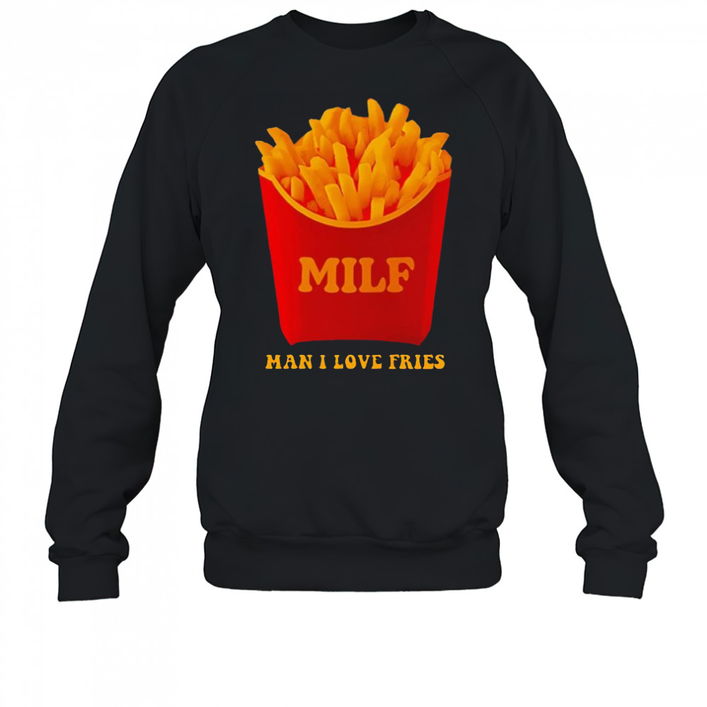 MILF Man I Love Fries shirt Sweatshirt